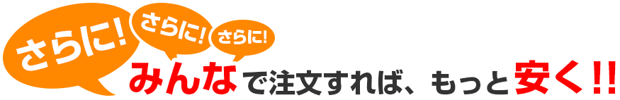 みんなで注文すれば、もっと安く!!